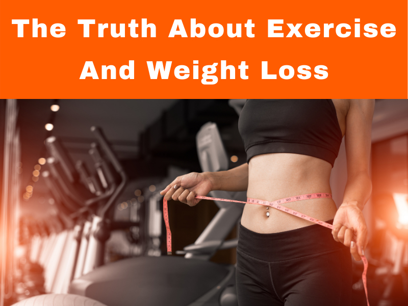 The Truth About Exercise And Weight Loss